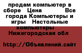 продам компьютер в сборе › Цена ­ 3 000 - Все города Компьютеры и игры » Настольные компьютеры   . Нижегородская обл.